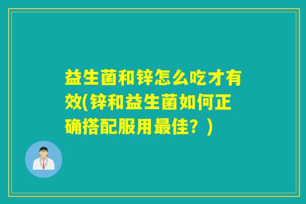 益生菌和锌怎么吃才有效(锌和益生菌如何正确搭配服用最佳？)
