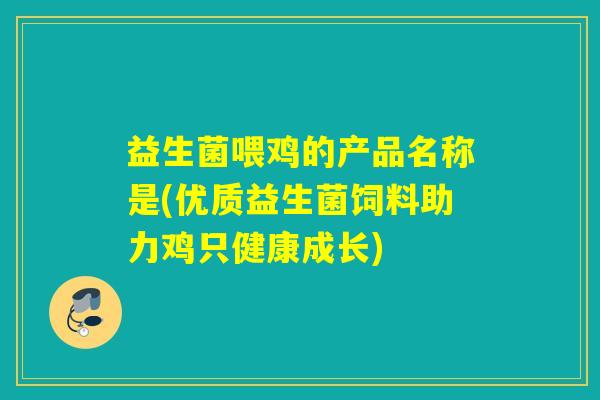 益生菌喂鸡的产品名称是(优质益生菌饲料助力鸡只健康成长)