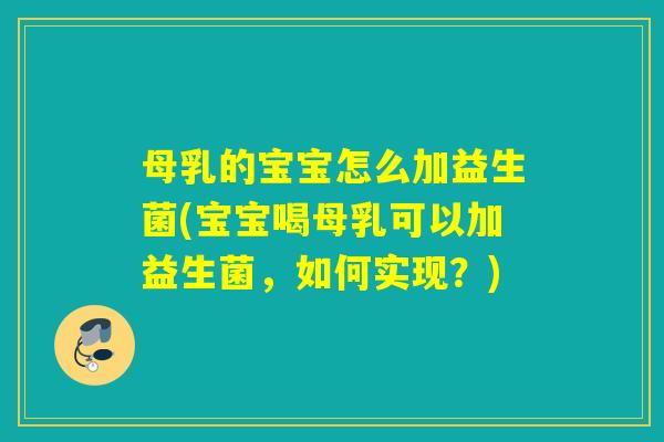 母乳的宝宝怎么加益生菌(宝宝喝母乳可以加益生菌,如何实现?) 母乳的宝宝怎么加益生菌(宝宝喝母乳可以加益生菌,如何实现?)