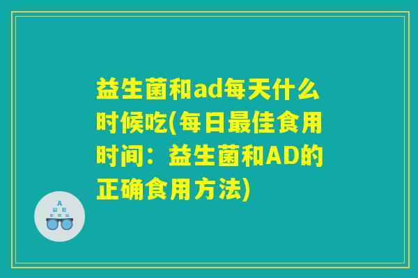 益生菌和ad每天什么时候吃(每日最佳食用时间：益生菌和AD的正确食用方法)