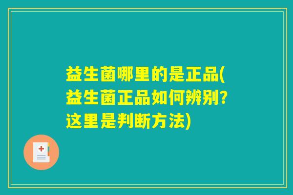益生菌哪里的是正品(益生菌正品如何辨别？这里是判断方法)