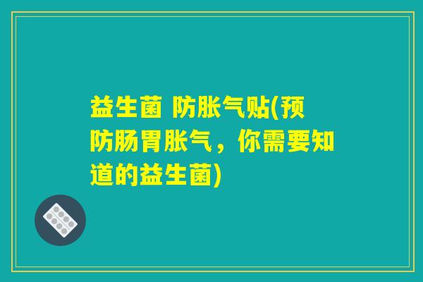益生菌 防胀气贴(预防肠胃胀气，你需要知道的益生菌)