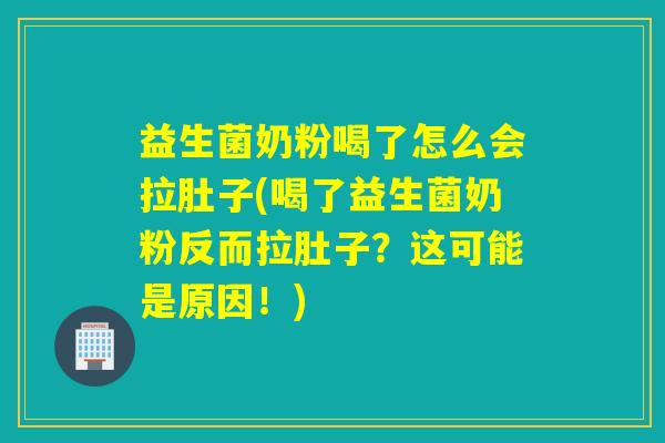 益生菌奶粉喝了怎么会拉肚子(喝了益生菌奶粉反而拉肚子？这可能是原因！)