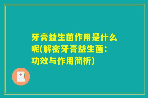 牙膏益生菌作用是什么呢(解密牙膏益生菌：功效与作用简析)