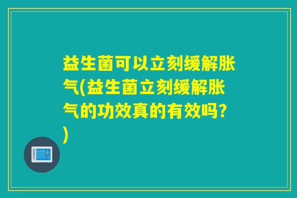 益生菌可以立刻缓解胀气(益生菌立刻缓解胀气的功效真的有效吗？)
