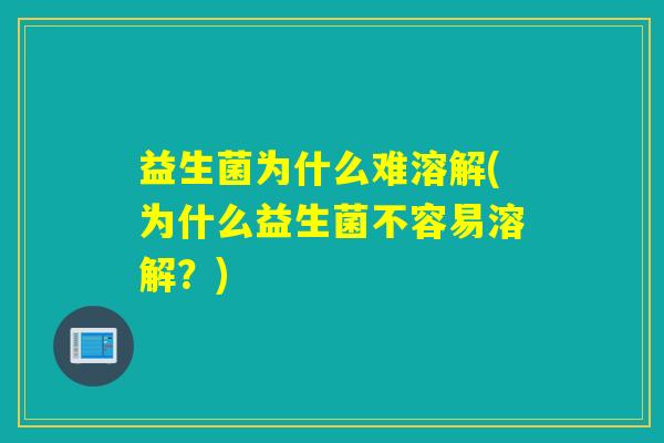 益生菌为什么难溶解(为什么益生菌不容易溶解？)