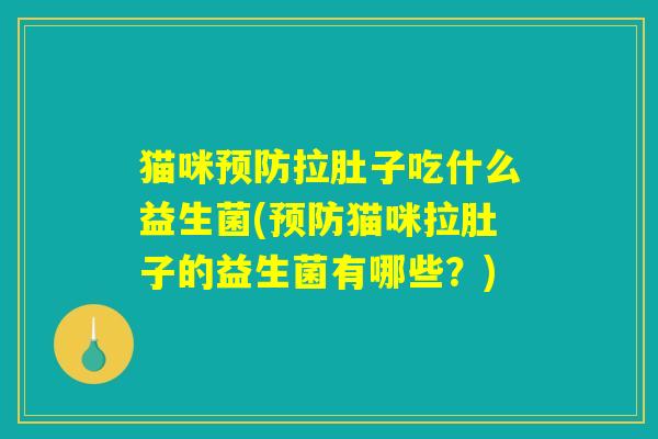 猫咪预防拉肚子吃什么益生菌(预防猫咪拉肚子的益生菌有哪些？)