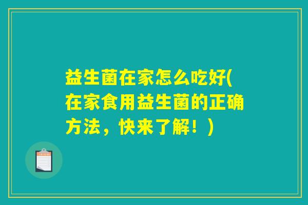 益生菌在家怎么吃好(在家食用益生菌的正确方法，快来了解！)