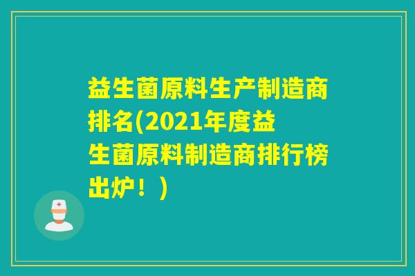 益生菌原料生产制造商排名(2021年度益生菌原料制造商排行榜出炉！)