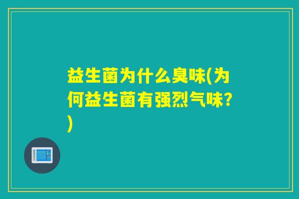 益生菌为什么臭味(为何益生菌有强烈气味?) 益生菌为什么臭味(为何益生菌有强烈气味?)