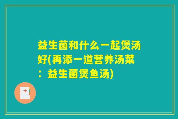 益生菌和什么一起煲汤好(再添一道营养汤菜：益生菌煲鱼汤)