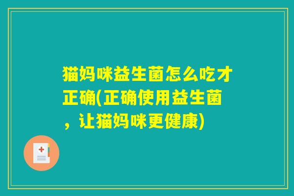 猫妈咪益生菌怎么吃才正确(正确使用益生菌，让猫妈咪更健康)