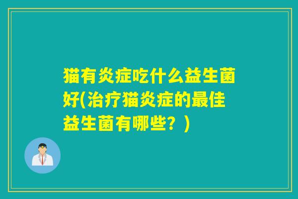 猫有吃什么益生菌好(猫的佳益生菌有哪些?) 猫有吃什么益生菌好(猫的佳益生菌有哪些?)