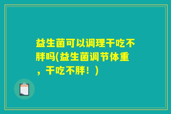 益生菌可以调理干吃不胖吗(益生菌调节体重，干吃不胖！)