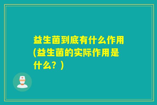 益生菌到底有什么作用(益生菌的实际作用是什么？)
