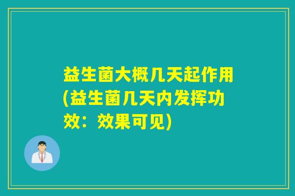 益生菌大概几天起作用(益生菌几天内发挥功效：效果可见)