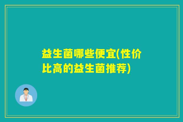 益生菌哪些便宜(性价比高的益生菌推荐)