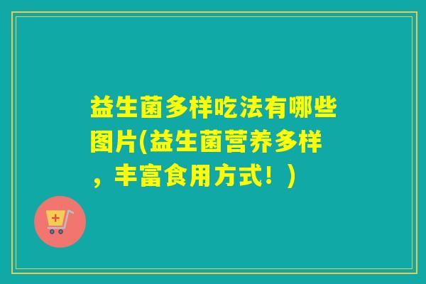 益生菌多样吃法有哪些图片(益生菌营养多样，丰富食用方式！)