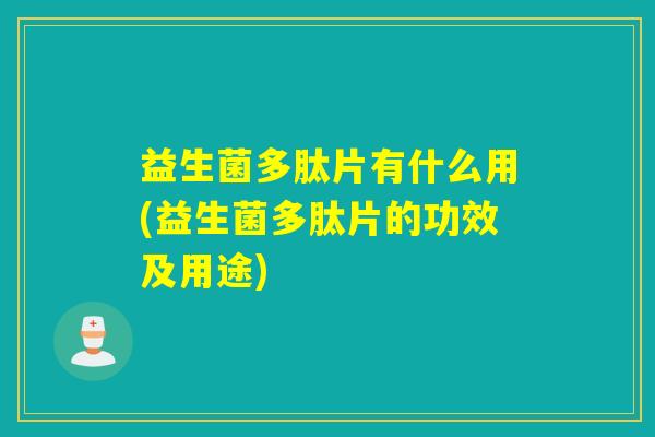 益生菌多肽片有什么用(益生菌多肽片的功效及用途)