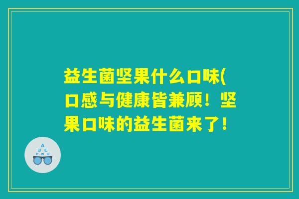 益生菌坚果什么口味(口感与健康皆兼顾！坚果口味的益生菌来了！