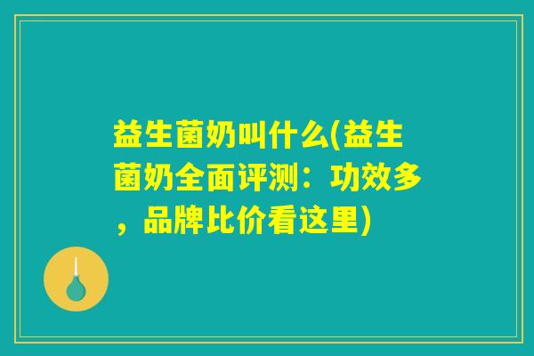 益生菌奶叫什么(益生菌奶全面评测:功效多,品牌比价看这里) 益生菌奶叫什么(益生菌奶全面评测:功效多,品牌比价看这里)