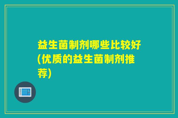 益生菌制剂哪些比较好(优质的益生菌制剂推荐)
