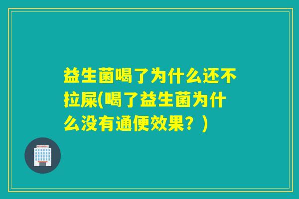 益生菌喝了为什么还不拉屎(喝了益生菌为什么没有通便效果？)