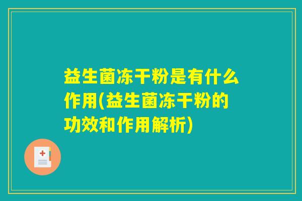 详细阅读:益生菌冻干粉是有什么作用(益生菌冻干粉的功效和作用解析) 益生菌冻干粉是有什么作用(益生菌冻干粉的功效和作用解析)
