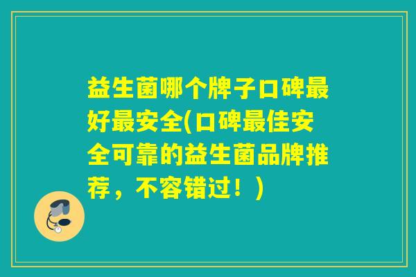 益生菌哪个牌子口碑最好最安全(口碑最佳安全可靠的益生菌品牌推荐，不容错过！)