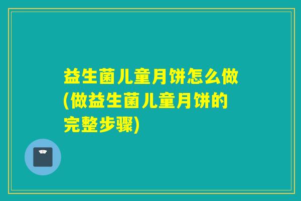 益生菌儿童月饼怎么做(做益生菌儿童月饼的完整步骤)