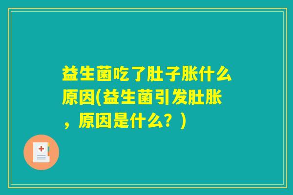 益生菌吃了肚子胀什么原因(益生菌引发肚胀,原因是什么?) 益生菌吃了肚子胀什么原因(益生菌引发肚胀,原因是什么?)