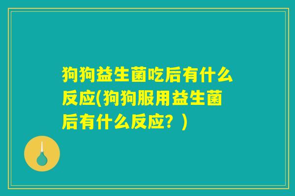 狗狗益生菌吃后有什么反应(狗狗服用益生菌后有什么反应？)