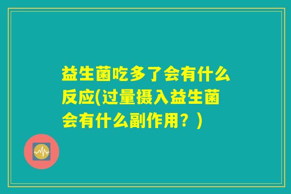 益生菌吃多了会有什么反应(过量摄入益生菌会有什么副作用？)