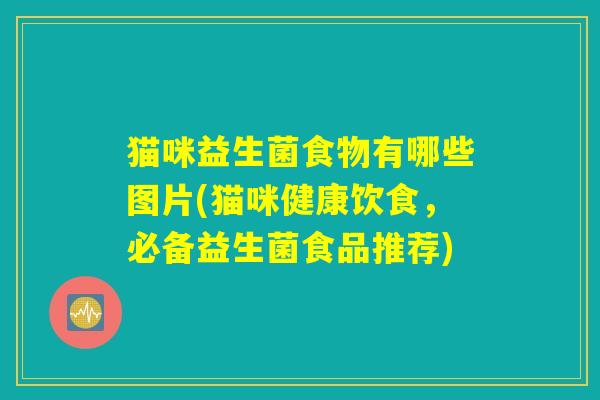 猫咪益生菌食物有哪些图片(猫咪健康饮食，必备益生菌食品推荐)