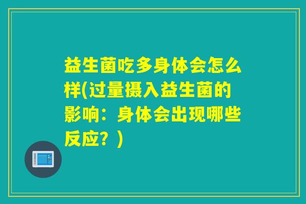 益生菌吃多身体会怎么样(过量摄入益生菌的影响：身体会出现哪些反应？)