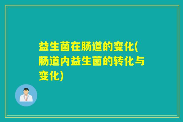 益生菌在肠道的变化(肠道内益生菌的转化与变化)
