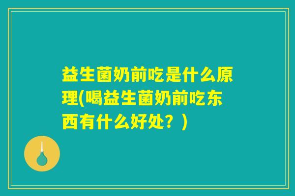 益生菌奶前吃是什么原理(喝益生菌奶前吃东西有什么好处？)