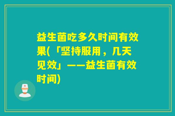 益生菌吃多久时间有效果(「坚持服用，几天见效」——益生菌有效时间)