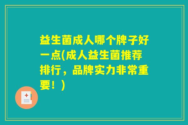 益生菌成人哪个牌子好一点(成人益生菌推荐排行，品牌实力非常重要！)
