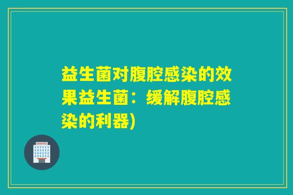 益生菌对腹腔感染的效果益生菌：缓解腹腔感染的利器)