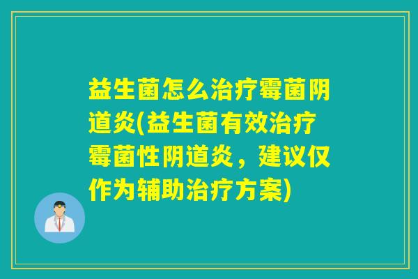 益生菌怎么治疗霉菌阴道炎(益生菌有效治疗霉菌性阴道炎，建议仅作为辅助治疗方案)