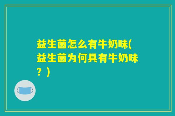 益生菌怎么有牛奶味(益生菌为何具有牛奶味?) 益生菌怎么有牛奶味(益生菌为何具有牛奶味?)