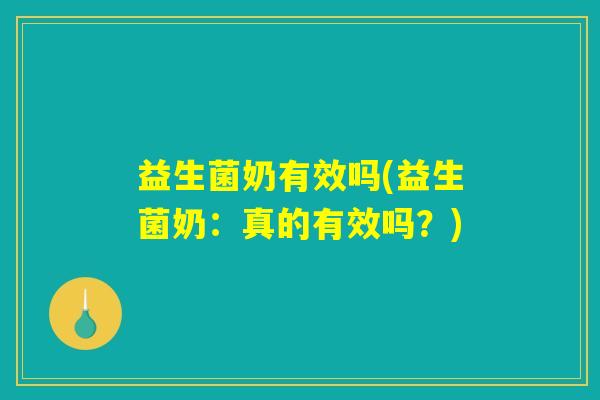 益生菌奶有效吗(益生菌奶：真的有效吗？)
