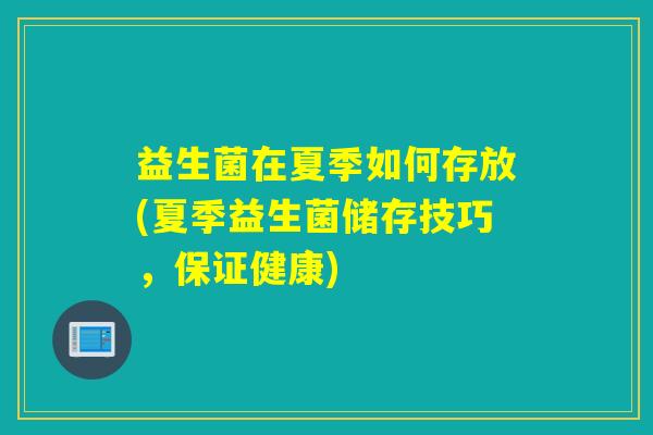 益生菌在夏季如何存放(夏季益生菌储存技巧，保证健康)