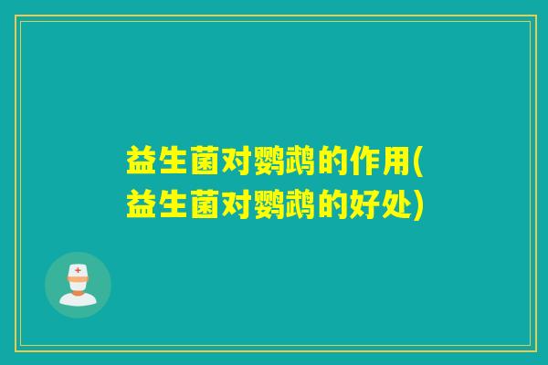 益生菌对鹦鹉的作用(益生菌对鹦鹉的好处)