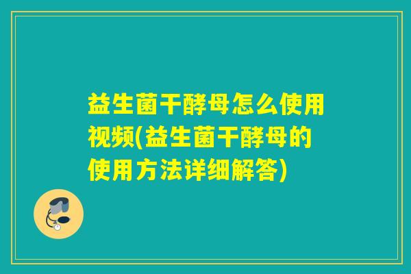 益生菌干酵母怎么使用视频(益生菌干酵母的使用方法详细解答)