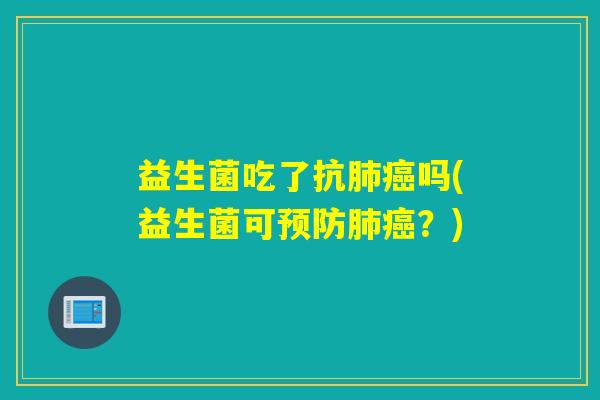 益生菌吃了抗肺癌吗(益生菌可预防肺癌？)