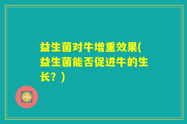 益生菌对牛增重效果(益生菌能否促进牛的生长？)