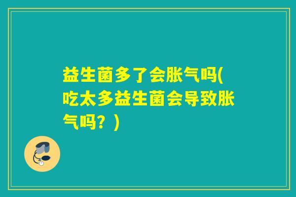益生菌多了会胀气吗(吃太多益生菌会导致胀气吗？)