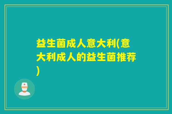 益生菌成人意大利(意大利成人的益生菌推荐)
